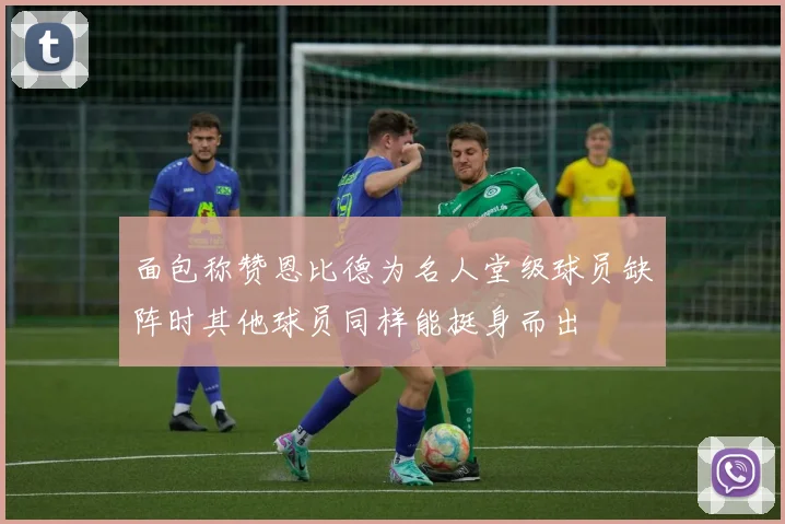 面包称赞恩比德为名人堂级球员缺阵时其他球员同样能挺身而出