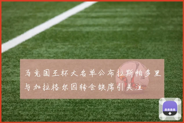 马竞国王杯大名单公布拉斯帕多里与加拉格尔因转会缺席引关注