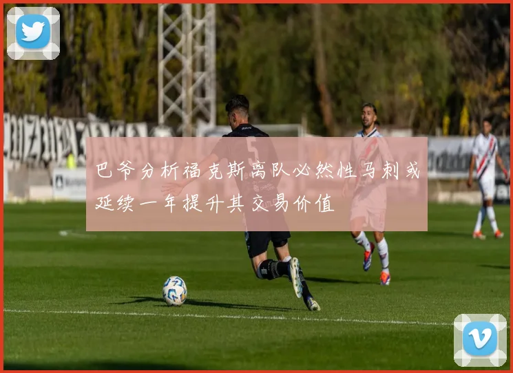 巴爷分析福克斯离队必然性马刺或延续一年提升其交易价值