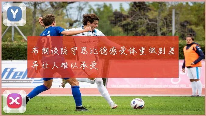 布朗谈防守恩比德感受体重级别差异让人难以承受
