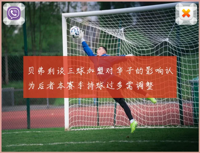 贝弗利谈三球加盟对华子的影响认为后者本赛季持球过多需调整