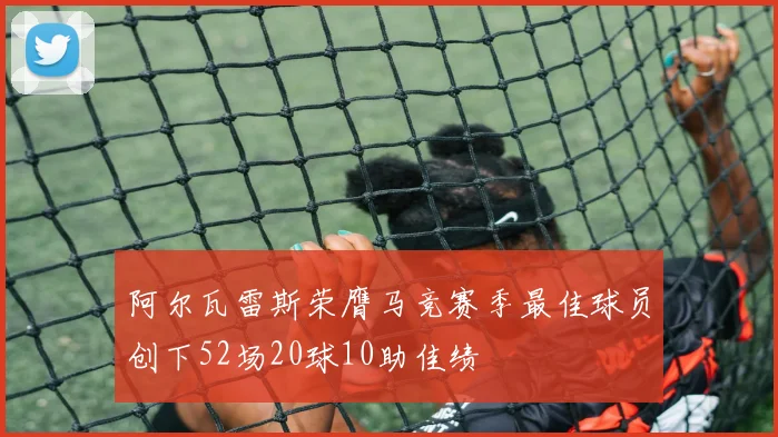 阿尔瓦雷斯荣膺马竞赛季最佳球员创下52场20球10助佳绩