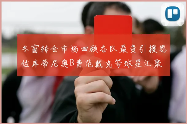 冬窗转会市场回顾各队最贵引援恩佐库蒂尼奥B费范戴克等球星汇聚
