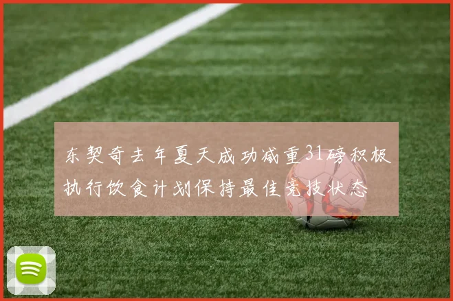 东契奇去年夏天成功减重31磅积极执行饮食计划保持最佳竞技状态