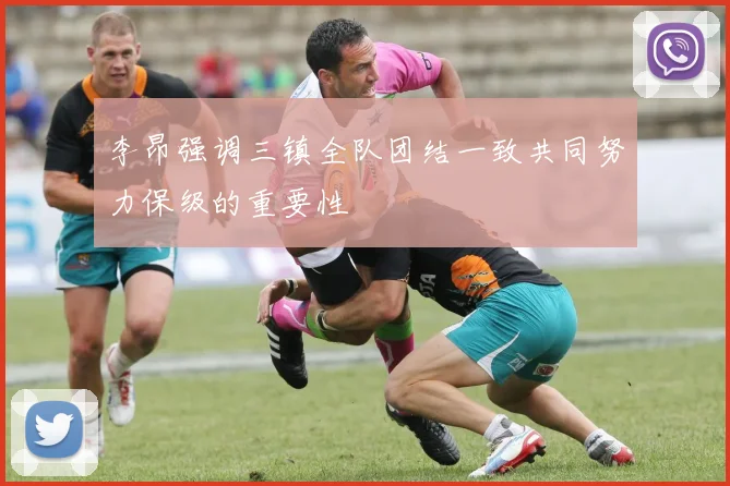李昂强调三镇全队团结一致共同努力保级的重要性